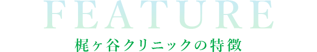 FEATURE 梶ヶ谷クリニックの特徴