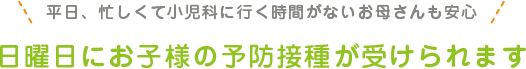 平日、忙しくて小児科に行く時間がないお母さんも安心日曜日にお子様の予防接種が受けられます